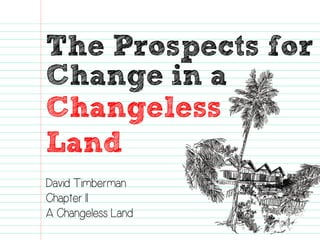 The Prospects for 
Change in a 
Changeless 
Land 
David Timberman 
Chapter 11 
A Changeless Land  