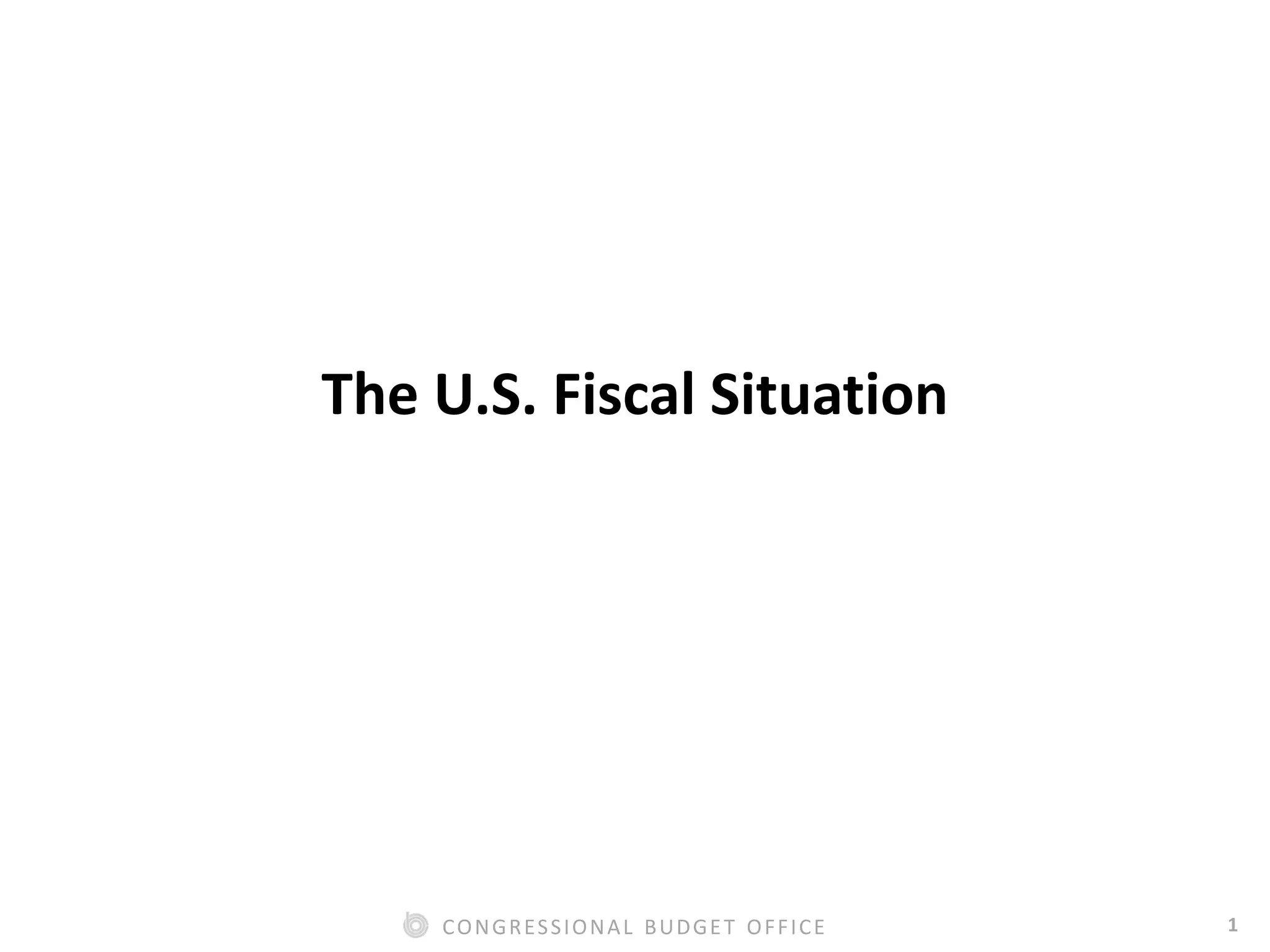 1CONGRESSIONAL BUDGET OFFICE
The U.S. Fiscal Situation
 