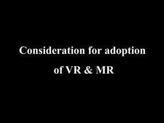 Consideration for adoption
of VR & MR
 