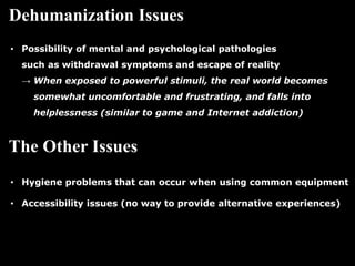 Dehumanization Issues
• Possibility of mental and psychological pathologies
such as withdrawal symptoms and escape of real...