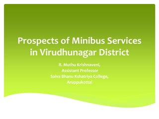 Prospects of Minibus Services
in Virudhunagar District
R. Muthu Krishnaveni,
Assistant Professor
Saiva Bhanu Kshatriya College,
Aruppukottai
 