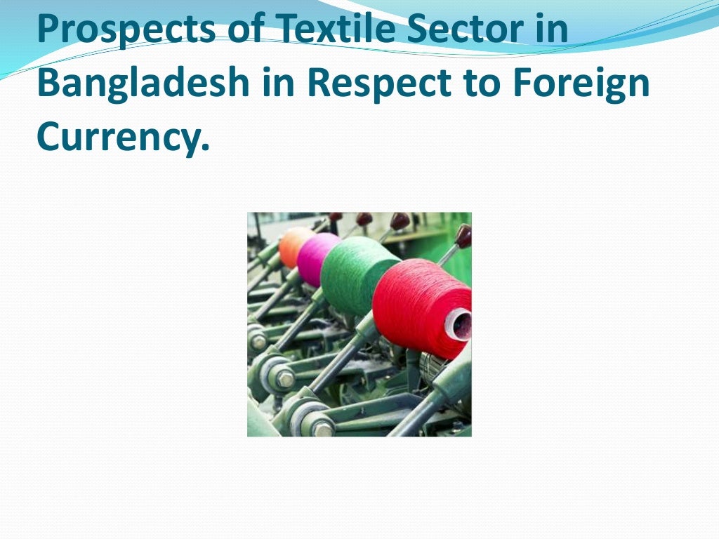 Prospects of textile sector in bangladesh in respect to foreign curr…
