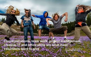 A vision for do-it.orgA vision for do-it.org
Communications, team work, project management,
creative, IT and office skills are what most
volunteers want to give Do-it user data, March 2014
Sample size: 634,039
 