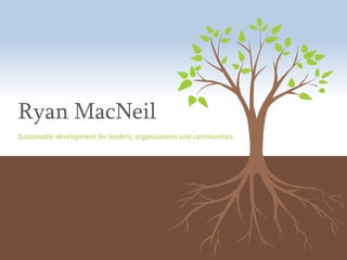 Ryan MacNeil Sustainable development for leaders, organizations and communities. 