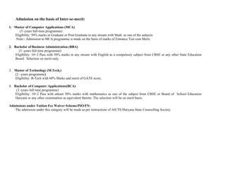 Admission on the basis of Inter-se-merit:

1. Master of Computer Applications (MCA)
      (3 -years full-time programme)
   Eligibility: 50% marks in Graduate or Post Graduate in any stream with Math. as one of the subjects
    Note:- Admission to MCA programme is made on the basis of marks of Entrance Test cum Merit.

2. Bachelor of Business Administration (BBA)
      (3 -years full time programme)
    Eligibility: 10+2 Pass with 50% marks in any stream with English as a compulsory subject from CBSE or any other State Education
    Board. Selection on merit only.


3. Master of Technology (M.Tech,)
   (2 –years programme)
   Eligibility: B-Tech with 60% Marks and merit of GATE score.

4. Bachelor of Computer Applications(BCA)
    (3 -years full time programme)
    Eligibility: 10+2 Pass with atleast 50% marks with mathematics as one of the subject from CBSE or Board of School Education
    Haryana or any other examination as equivalent thereto. The selection will be on merit basis.

Admissions under Tuition Fee Waiver Scheme/PIO/FN:
   The admission under this category will be made as per instructions of AICTE/Haryana State Counselling Society.
 