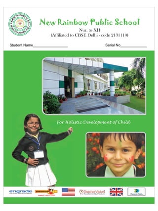 New Rainbow Public School
Nur. to XII
(Affiliated to CBSE Delhi - code 2131110)
Student Name_________________

Serial No_____________

For Holistic Development of Child

 