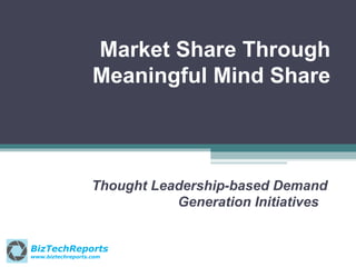 Market Share Through
Meaningful Mind Share

Thought Leadership-based Demand
Generation Initiatives
BizTechReports
www.biztechreports.com

 