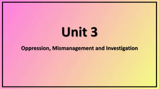 Unit 3
Oppression, Mismanagement and Investigation
 