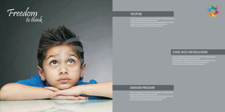 Freedom         DISCIPLINE
    to think    Our focus is on development and enrichment of the ‘whole child’ i.e. developmental needs as
                they grow socially, emotionally, cognitively and physically.
                We do a lot of playing, reading creating, singing, writing and sharing through active learning.
                So children senses are sensitized through our enriching activities and resources.
                Children will enjoy and cherish their childhood as they grow and learn.




                                                                                                           SCHOOL RULES AND REGULATIONS
                                                                                                           Our focus is on development and enrichment of the ‘whole child’ i.e. developmental needs as
                                                                                                           they grow socially, emotionally, cognitively and physically.
                                                                                                           We do a lot of playing, reading creating, singing, writing and sharing through active learning.
                                                                                                           So children senses are sensitized through our enriching activities and resources.
                                                                                                           Children will enjoy and cherish their childhood as they grow and learn.




               ADMISSION PROCEDURE
               Our focus is on development and enrichment of the ‘whole child’ i.e. developmental needs as
               they grow socially, emotionally, cognitively and physically.
               We do a lot of playing, reading creating, singing, writing and sharing through active learning.
               So children senses are sensitized through our enriching activities and resources.
               Children will enjoy and cherish their childhood as they grow and learn.
 