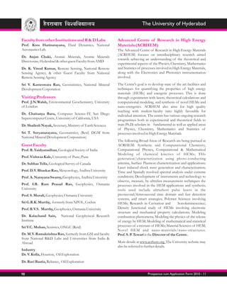 The University of Hyderabad

Faculty from other Institutions and R & D Labs              Advanced Centre of Research in High Energy
Prof. Kota Harinarayana, Fluid Dynamics, National           Materials (ACRHEM)
Aeronautics Lab.                                            The Advanced Centre of Research in High Energy Materials
                                                            (ACRHEM) focuses on interdisciplinary research aimed
Dr. Anjan Chaki, Atomic Minerals, Atomic Minerals
                                                            towards achieving an understanding of the theoretical and
Directorate, Hyderabad & other guest Faculty from AMD
                                                            experimental aspects of the Physics, Chemistry, Mathematics
Dr. K. Vinod Kumar, Remote Sensing, National Remote         and Statistics of processes involved in High Energy Materials,
Sensing Agency, & other Guest Faculty from National         along with the Electronics and Photonics instrumentation
Remote Sensing Agency                                       involved.

Sri V. Kameswara Rao, Geostatistics, National Mineral       The Centre's goal is to develop state of the art facilities and
Development Corporation                                     techniques for quantifying the properties of high energy
                                                            materials (HEMs) and energetic processes. This is done
Visiting Professors                                         through experiments with lasers, theoretical calculations and
Prof. J.N.Walsh, Environmental Geochemistry, University     computational modeling, and synthesis of novel HEMs and
of London                                                   nano-energetics. ACRHEM also aims for high quality
                                                            teaching with student-faculty ratio highly favorable for
Dr. Chaitanya Baru, Computer Science-IT, San Diego          individual attention. The centre has various ongoing research
Supercomputer Centre, University of California, USA         programmes both in experimental and theoretical fields to
Dr. Shailesh Nayak, Secretary, Ministry of Earth Sciences   train Ph.D. scholars in fundamental as well as applied areas
                                                            of Physics, Chemistry, Mathematics and Statistics of
Sri T. Suryanarayana, Geostatistics, (Retd. DGM from        processes involved in High Energy Materials.
National Mineral Development Corporation)
                                                            The following Broad Areas of Research are being pursued at
Guest Faculty                                               ACRHEM: Synthetic and Computational Chemistry,
Prof. R. Vaidyanadhan, Geological Society of India          Computational Physics, Computational & Mathematical
                                                            Modeling of chemical kinetics of HEMs; THz
Prof. Vishwas Kale, University of Pune, Pune                generation/characterization using photo-conducting
Dr. Subhas Tella, Geological Survey of Canada               antenna, Surface Plasmon characterization and applications;
                                                            Laser induced shock wave generation and characterization;
Prof. D.V. Bhaskar Rao, Meteorology, Andhra University      Time and Spatially resolved spectral analysis under extreme
Prof. A. Narayana Swamy, Geophysics, Andhra University      conditions; Development of instruments and technology to
                                                            observe, measure, by ultrafast measurement techniques the
Prof. I.B. Ram Prasad Rao, Geophysics, Osmania              processes involved in the HEM applications and synthesis;
University                                                  tools used include ultrashort pulse lasers in the
Prof. S. Murali, Geophysics, Osmania University             picosecond/femtosecond time domain and fast detection
                                                            systems, and smart strategies; Polymer Sciences involving
Sri G.R.K. Murthy, formerly from NPOL, Cochin               HEMs; Research in Cavitation and           Sonoluminescence;
Prof. B.V.S. Murthy, Geophysics, Osmania University         Density functional study of HEMs involving electronic
                                                            structure and mechanical property calculations; Modeling
Dr. Kalachand Sain,       National Geophyiscal Research     combustion phenomena; Modeling the physics of the release
Institute                                                   of energy by HEM; Modeling of mathematical and statistical
Sri V.C. Mohan, Sesimics, ONGC (Retd)                       processes of a mixture of HEMs; Material Sciences of HEM;
                                                            Novel HEM and nano-materials/nano-structures.
Dr. M.V. Ramakrishna Rao, formerly from GSI and faculty     Prof. S. P. Tewari is the Director of the Centre.
from National R&D Labs and Universities from India &
Abroad                                                      More details at www.acrhem.org. The University website may
                                                            also be referred to further details.
Industry
Dr. V. Kolla, Houston, Oil Exploration
Dr. Ravi Bastia, Reliance, Oil Exploration


98                                                                               Prospectus cum Application Form 2010 - 11
 
