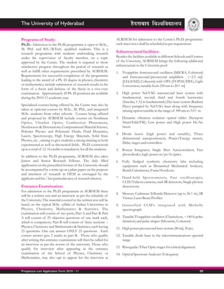 The University of Hyderabad

Programs of Study:                                                  ACRHEM for admission to the Centre's Ph.D. programme:
Ph.D.: Admission to the Ph.D. programme is open to M.Sc.,           such interviews shall be scheduled as per requirement.
M. Phil. and B.E./B.Tech. qualified students. This is a
research programme with students undertaking research               Infrastructural facilities:
under the supervision of faculty member, on a topic                 Besides the facilities available in different Schools and Centres
approved by the Centre. The student is required to show             of the University, ACRHEM brings the following additional
satisfactory progress throughout the period of research as          infrastructure to the University pool:
well as fulfill other requirements prescribed by ACRHEM.            1. Ti:sapphire femtosecond oscillator [MICRA, Coherent]
Requirements for successful completion of the programme                and femtosecond/picosecond amplifiers (~2.5 mJ)
leading to the award of a Ph. D. degree in physics, chemistry          [LEGEND, Coherent] with OPA [TOPAS/DFG, Light
or mathematics, include submission of research results in the          Conversion, tunable from 250 nm to 20 ? m]
form of a thesis and defense of the thesis in a viva-voce
examination. Approximately 20 Ph. D. positions are available        2. High power Nd:YAG nanosecond laser system with
during the 2010-11 academic year.                                      fundamental, second, third and fourth harmonics
                                                                       (Innolas, 1.3 J in fundamental); Dye laser system (Radiant
Specialized courses being offered by the Centre may also be            Dyes) pumped by Nd:YAG laser along with frequency
taken as optional courses by M.Sc., M. Phil., and integrated           mixing option tunable in the range of 300 nm to 3.0 ? m
M.Sc. students from other schools. Courses being offered
and proposed by ACRHEM include courses on Nonlinear                 3. Dynamic vibration isolation optical tables (Newport
Optics, Ultrafast Optics, Combustion Phenomena,                        SmartTableTM); Low power and High power He-Ne
Shockwaves & Detonations, Computational Material Science,              lasers
Polymer Physics and Polymeric Fluids, Fluid Dynamics,
                                                                    4. Diode lasers (high power and tunable), Three
Lasers, Spectroscopy, High Energy Materials, Solid State
                                                                       dimensional nanopositioners, Power/Energy meters,
Physics, etc. , aiming to give students a strong training in both
                                                                       Delay stages and controllers.
experimental as well as theoretical fields. Ph.D. coursework
up to a total of 12-16 credits is mandatory for all the students.   5. Boxcar Integrator, Single Shot Autocorrelator, Fast
                                                                       photodiodes, high-power ns/ps/fs optics.
In addition to the Ph.D. programme, ACRHEM also takes
Junior and Senior Research Fellows. The duly filled                 6. Fully fledged synthetic chemistry labs including
application on the prescribed format of the University should          equipment such as Dynamical Mechanical Analyzer,
be accompanied by a write up on a plain paper on the purpose           Bomb Calorimeter, Fume Hoods etc.
and intention of research in HEM as envisaged by the
applicant and his / her particular area of research interest.       7. Hand-held Spectrometers, Fast oscilloscopes,
                                                                       CCD/Vidicon cameras, mid-IR detectors, Single photon
Entrance Examination:                                                  detector etc.
For admission to the Ph.D. programme in ACRHEM there
                                                                    8. Mercury Cadmium Telluride Detector (up to 26 ? m), IR
will be a written test and an interview as per the schedule of
                                                                       Viewer, Laser Beam Profiler.
the University. The material covered in the written test will be
based on the typical M.Sc. syllabi of Indian Universities in        9. Intensified CCD's integ rated with Michelle
Physics, Chemistry, Mathematics & Statistics. The                      spectrograph.
examination will consist of two parts, Part A and Part B. Part
A will consist of 25 objective questions of one mark each,          10. Tunable Ti:sapphire oscillator (Chameleon, ~140 fs pulse
which is compulsory. Part B will consist of three sections --           duration) and pulse shaper (Sihouette, Coherent)
Physics, Chemistry and Mathematics & Statistics, each having        11. High power picosecond laser system (80 mJ, 30 ps).
25 questions. One can answer ONLY 25 questions. Each
correct answer gets 2 marks in part B. Those who qualify            12. Tunable diode laser in the telecommunications spectral
after writing this entrance examination will then be called for         range
an interview as per the norms of the university. Those who
qualify for interview after appearing in the entrance               13. Waveguide/Fiber Optic stages for critical alignment.
examination of the School of Physics, Chemistry or                  14. Optical Spectrum Analyzer (Yokogawa)
Mathematics, may also opt to appear for the interview at


Prospectus cum Application Form 2010 - 11                                                                                         99
 