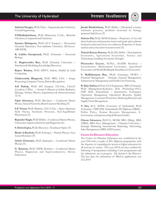 The University of Hyderabad

Ashwini Nangia, Ph.D (Yale) – Supramolecular Chemistry,      Janaki Balakrishnan, Ph.D (Delhi) – Dynamical systems,
Crystal Engineering.                                         stochastic processes, problems motivated by biology,
                                                             quantum field theory (T)
T.P.Radhakrishnan, Ph.D (Princeton) F.A.Sc., Materials
Chemistry, Computational Chemistry                           Subrata Pal, Ph.D. (SINP, Kolkata) – Properties of hot and
                                                             dense hadronics and paatonic matter and quark-gluon plasma
Susanta Mahapatra, Ph.D. (I.I.T. Kanpur) – Theoretical       formed in relativistic heavy ion collisions. Properties of dense
Chemical Dynamics, Non-adiabatic Chemistry (Professor-       nuclear and exotic mater in neutron stars (T)
ARCHEM)
                                                             Naresh Kumar Sharma, Ph.D. (ISI, Delhi) – Development
K. Lalitha Guruprasad, Ph.D. (Osmania) – Structural          Economics, Agricultural Economics, Science and
Biology                                                      Technology, Gandhian Economic Thought.
C. Raghavendra Rao, Ph.D. (Osmania University) –             Phanindra Goyari, M.Phil, (IGIDR Mumbai) –
Simulation & Modeling, Knowledge Discovery.                  Econometrics, Mathematical Economics, Agricultural
Rajeev Wankar, Ph.D. (DAVV, Indore, Parallel & Grid          Economics and Model Building & Simulaltion in Economics
Computing.                                                   S. Mallikharjuna Rao, (Ph.D. (Osmania), FICWA –
Chakravarthy Bhagavati, Ph.D. 9RPI, USA) – Image             Financial Management     Strategic, General Management,
Processing, Computer Vision, Pattern Recognition.            Infrastructure Management and Health Care Financing.

A.P. Pathak, Ph.D. (IIT Kanpur), F.N.A.Sc., F.Inst.P.        B. Raja Sekhar, B.Tech (Civil-Nagarjuna), MBA (Osmania),
(London), C.Phys. – Atomic Collisions in Solids, Radiation   Ph.D (Management-Kakatiya), M.Sc (Psychology-SVU),
Damage, Surface Physics, Superiattices & Heterostructures    FDP (IIM, Ahmedabad) – Quantitative Techniques,
(T/E)                                                        Operations Management, Operations Research, Quality
                                                             Management, Consumer Protection, Marketing Research and
Vipin Srivastava, Ph.D. (Roorkee) – Condensed Matter         Supply Chain Management.
Physics, Neural Networks, Brain Function Modeling (T)
                                                             V. Sita, M.A., M.Phil, (University of Hyderabad), Ph.D
S.P. Tiwari, Ph.D (Waikato, NZ) F.A.Sc. – Space Quantum      (Osmania) – FDP (IIM, Ahmedabad), PG Diploma (HRM) –
Field Theory, Stochastic Processes, Non-Equilibrium          Public Policy, Human Resource Management, E-
Phenomena (T)                                                Governance, entrepreneurship & Women Studies.
Rajender Singh, Ph.D (Delhi) – Condensed Matter Physics,     Chetan Srivastava, PGCCA, MCSD, MBA (Mktg), MBA
Ultrasonics, Superconductivity and Magnetism (E)             (HRM), MBA (Sys.) (Management – Osmania University) –
                                                             Strategic Marketing, International Marketing, Advertising,
S. Dutta Gupta, Ph.D. (Moscow) – Nonlinear Optics (T)
                                                             Sales Management, HRD AND Systems.
Bindu A Bambah, Ph.D. (Chicago) – Particle Physics, Non
Linear Dynamics (T)                                          Centre for Distance Education
                                                             The Centre for Distance Education was established in the
Ashok Chatterjee, Ph.D (Jadavpur) – Condensed Matter         year 1994 with a couple of P.G. Diploma programmes with
Physics (T)                                                  the objective of expanding the access to higher education for
                                                             all sections of society. This year (2010) we have notified the
G. Rajaram, Ph.D. (TIFR, Bombay) – Condensed Matter
                                                             following 19 programmes including 4 new programmes and
Physics, Magnetism and Superconductivity, Device
                                                             the admissions are in progress. Dr. Jeelani is the Director.
Fabrication.
                                                             The last date for submission of filled-in applications was
                                                             22.2.2010.




Prospectus cum Application Form 2010 - 11                                                                                107
 