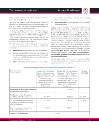 The University of Hyderabad


'Schools of Study' for further details) shall consist of two                      examination immediately preceding the qualifying
parts - Part-'A' and Part- 'B'.                                                   degree examination.
Part-'A' of the question paper shall necessarily consist of                (d)    Fourth criterion: Marks obtained in the next lower
objective type questions preferably of one mark each for a                        public examination.
total of 25 marks. The marks obtained by the candidates in                 9. Interviews for candidates short-listed for admission to
Part 'A' will be used for resolving tie cases.                             M.Phil., M.Tech., and Ph.D. on the basis of written test and
All the Schools/Departments/Centres will follow negative                   those exempted from written test (on the basis of
marking for Part- 'A' of the question paper. There will be                 UGC/CSIR JRF(NBHM, in the case of Ph.D. for Maths,
negative marking of 0.33 mark for every wrong answer.                      ICMR/ ICAR/DBT Fellowship for Ph.D. in the School of
Those Schools/Departments/Centres, which may set the                       Life Sciences), and ICMR Fellowship for Ph.D. in the School
entire paper as “objective type”, may follow negative marking              of Social Sciences, RGNFs, 5-year Integrated M.A., M.Sc. in
for Part- 'B' of the question paper as well.                               different disciplines, Integrated M.Tech./Ph.D. Materials
                                                                           Engineering, Nano Sceince and Technology, Integrated
The following criteria shall be followed, in sequence to                   M.Sc./Ph.D. Biotechnology, M.Sc Mathematics, Statistics-
resolve ties, where candidates secure the same marks in the                OR, Physics, Chemistry, Health Psychology and the courses
written test :                                                             offered by the S.N. School are tentatively scheduled to be held
(a)   First criterion: Marks obtained in Part - A of the written test.     between 6th July to 12th July 2010, in the respective
(b)   Second criterion: Marks obtained by the candidates in                Schools/ Departments/ Centres. However, exact dates of
      the qualifying degree/other examination. If the final                the interview/practical test will be communicated to the
      result is not available, then the marks up to the 2nd year           short listed candidates.
      will be taken into account.                                          10. Candidates called for the entrance examinations (Both
                                                                           written and practical test / interview) will appear for the
(c)   Third criterion: Marks obtained in the degree
                                                                           examinations at their own expense.

                         Schedule for notification of the entrance examination results etc.
 Particulars of the                              Adv. PG Dip. / PG Degree             Adv. PG Dip. / M.Tech. Mineral        M.Tech
 scheduled event                                  Courses in Sciences(except         Exploration , Ph.D, P.G. courses      CS/AI/IT
                                                 M.Sc in Maths, Statistics-OR,        of S.N. School, M.Sc. in Maths,
                                                   Physics, Chemistry and            Statistics-OR, Physics, Chemistry
                                                     Health Psycology),                and Health Psychology, 5-year
                                                   Humanities, and Social            Integrated M.A./ M.Sc. P.G. Dip.
                                                  Sciences; M.Tech. CT, IC             in Counseling Psychology and
                                                       Technology and                   Health Fitness and Life Style
                                                        Bioinformatics                          Management

Notification of short-listed candidates                        -                                     25.6.2010                    -
for interviews / practical tests

Notification of list of selected
candidates (Main & waiting lists)                              30.6.2010                             22.7.2010           22.5.2010

Last date for completion of admission                          15.7.2010                             7.8.2010            17.6.2010
by the Main-list candidates/candidates
called for counseling

Date for completion of admission                               17.7.2010                             9.8.2010                     -
by the wait-listed candidates

Closure of all admissions                                                        16.8.2010


Prospectus cum Application Form 2010 - 11                                                                                               9
 