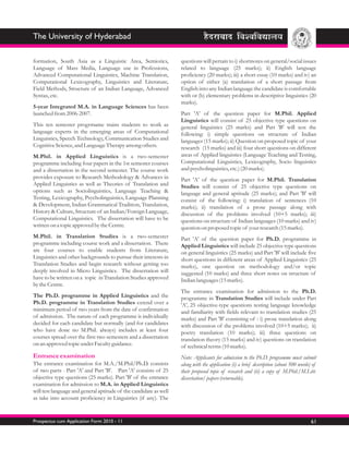 The University of Hyderabad

formation, South Asia as a Linguistic Area, Semiotics,             questions will pertain to i) shortnotes on general/social issues
Language of Mass Media, Language use in Professions,               related to language (25 marks); ii) English language
Advanced Computational Linguistics, Machine Translation,           proficiency (20 marks); iii) a short essay (10 marks) and iv) an
Computational Lexicography, Linguistics and Literature,            option of either (a) translation of a short passage from
Field Methods, Structure of an Indian Language, Advanced           English into any Indian language the candidate is comfortable
Syntax, etc.                                                       with or (b) elementary problems in descriptive linguistics (20
                                                                   marks).
5-year Integrated M.A. in Language Sciences has been
launched from 2006-2007.                                           Part 'A' of the question paper for M.Phil. Applied
                                                                   Linguistics will consist of 25 objective type questions on
This ten semester progrmame trains students to work as             general linguistics (25 marks) and Part 'B' will test the
language experts in the emerging areas of Computational            following: i) simple questions on structure of Indian
Linguistics, Speech Technology, Communication Studies and          languages (15 marks); ii) Question on proposed topic of your
Cognitive Science, and Language Therapy among others.              research (15 marks) and iii) four short questions on different
M.Phil. in Applied Linguistics is a two-semester                   areas of Applied linguistics (Language Teaching and Testing,
programme including four papers in the 1st semester courses        Computational Linguistics, Lexicography, Socio linguistics
and a dissertation in the second semester. The course work         and psycholinguistics, etc.) (20 marks).
provides exposure to Research Methodology & Advances in            Part 'A' of the question paper for M.Phil. Translation
Applied Linguistics as well as Theories of Translation and         Studies will consist of 25 objective type questions on
options such as Sociolinguistics, Language Teaching &              language and general aptitude (25 marks); and Part 'B' will
Testing, Lexicography, Psycholinguistics, Language Planning        consist of the following: i) translation of sentences (10
& Development, Indian Grammatical Tradition, Translation,          marks); ii) translation of a prose passage along with
History & Culture, Structure of an Indian/Foreign Language,        discussion of the problems involved (10+5 marks); iii)
Computational Linguistics. The dissertation will have to be        questions on structure of Indian languages (10 marks) and iv)
written on a topic approved by the Centre.                         question on proposed topic of your research (15 marks).
M.Phil. in Translation Studies is a two-semester                   Part 'A' of the question paper for Ph.D. programme in
programme including course work and a dissertation. There          Applied Linguistics will include 25 objective type questions
are four courses to enable students from Literature,               on general linguistics (25 marks) and Part 'B' will include five
Linguistics and other backgrounds to pursue their interests in     short questions in different areas of Applied Linguistics (25
Translation Studies and begin research without getting too         marks), one question on methodology and/or topic
deeply involved in Micro Linguistics. The dissertation will        suggested (10 marks) and three short notes on structure of
have to be written on a topic in Translation Studies approved      Indian languages (15 marks).
by the Centre.
                                                                   The entrance examination for admission to the Ph.D.
The Ph.D. programme in Applied Linguistics and the                 programme in Translation Studies will include under Part
Ph.D. programme in Translation Studies extend over a               'A', 25 objective-type questions testing language knowledge
minimum period of two years from the date of confirmation          and familiarity with fields relevant to translation studies (25
of admission. The nature of each programme is individually         marks) and Part 'B' consisting of : i) prose translation along
decided for each candidate but normally (and for candidates        with discussion of the problems involved (10+5 marks); ii)
who have done no M.Phil. always) includes at least four            poetry translation (10 marks); iii) three questions on
courses spread over the first two semesters and a dissertation     translation theory (15 marks) and iv) questions on translation
on an approved topic under Faculty guidance.                       of technical terms (10 marks).
Entrance examination                                               Note: Applicants for admission to the Ph.D. programme must submit
The entrance examination for M.A./M.Phil/Ph.D. consists            along with the application (i) a brief description (about 500 words) of
of two parts - Part 'A' and Part 'B'. Part 'A' consists of 25      their proposed topic of research and (ii) a copy of M.Phil./M.Litt.
objective type questions (25 marks). Part 'B' of the entrance      dissertation/ papers (returnable).
examination for admission to M.A. in Applied Linguistics
will test language and general aptitude of the candidate as well
as take into account proficiency in Linguistics (if any). The


Prospectus cum Application Form 2010 - 11                                                                                              61
 