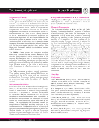 The University of Hyderabad

Programmes of Study                                               Computer Lab for students of M.A, M.Phil and Ph.D.
The M.A. course is a two year programme consisting of 16          The Department of History has a Computer Laboratory with
courses spread over four semesters, with four courses per         12 Computers and a printer. All the students of history are
semester. The main thrust of the first two semesters is to        free to use the lab with free internet access.
equip the students in certain core compulsory courses in both
Indian and non-Indian history. These are designed to be           Entrance Examination
comprehensive and introduce students into the various             The Department conducts its M.A., M.Phil. and Ph.D.
interpretative dimensions of understanding the history of         Entrance Examinations based on a wide array of different
human civilization with a focus on India. During semesters        types of questions. Two aspects that are common to the
III and IV a wide range of special courses as optionals are       examination for M.A. course is the inclusion of essays and
offered by the Department thus providing an opportunity for       objective type questions to assess the general aptitude and
students to specialize in specific areas of Indian History.       capability of the candidates and their knowledge of the
Students also have an opportunity to do at least two courses      subject for pursuing the course concerned. In addition, for
outside the Department during their third or fourth semesters     the M.A. examination, the Department may have other types
with the aim to encourage inter-disciplinary studies. The         of assessment procedures like the inclusion of short extracts
Department during each academic year decides the number           and questions based on it or the inclusion of “fill in the
and title of options.                                             blanks” based on well-known historical facts. The M.Phil.
                                                                  and Ph.D. examination assess the students on writing, major
The M.Phil. Course covers two semesters including                 essay, short essays and short notes on key concepts in history
dissertation, extendable by one semester. During the first        and one of the essays to be done is necessarily on
semester, three compulsory courses have to be done by the         historiography or historical method. In general, candidates
students. The focus is on issues of historical interpretation     interested in pursuing their studies in the Department are
and method. One of these is an intensive introduction to the      assessed in their intensive knowledge of historical facts and
problem being researched by the individual students leading,      also their ability to comprehend general concepts in history
in the following semester to the writing of a dissertation        along with their skills in writing about historical narratives in a
under the guidance of a Faculty member on an approved             comprehensive way. Students seeking admission to the
topic.                                                            M.Phil. and Ph.D. courses must also take a Viva-Voce
The Ph.D. programme is mainly a research programme.               examination.
Those students admitted directly without M.Phil degree are
required to do the M.Phil course work and examination             Faculty
conducted by the Department. Students undertake research          Professors
on an approved topic under the guidance of a Faculty              Aloka Parasher Sen, Ph.D. (London) - Ancient and Early
member.                                                           Medieval Indian History, Socio Economic History of the
                                                                  Deccan, Women's History, Historical Archaeology, Urban
Infrastructural Facilities                                        History and Historiography (on EOL)
Under the support from the Special Assistance Programme
of the UGC the Department has been able to purchase a large       R.L. Hangloo, Ph.D. (JNU, Delhi) - Medieval Indian History
number of books on most of the recent writings on history.        with Special reference to Medieval Indian State, Medieval
Under the UGC Programme of Universities with Potential            Indian Economy and Technology, and History of Kashmir
for Excellence (UPE) the Department could procure and             and Central Asia (Head of the Department)
strengthen the infrastructural facilities in the Department. It
has also been able to support the continuance of several          Atlury Murali, Ph.D. (JNU, Delhi) - Social and Cultural
foreign and Indian journals on History subscribed by the          History of Colonial India with special reference to Freedom
Library. The Archival Cell in the Department contains the         Strug gle, Peasant Movements, Women's Studies,
private papers of individuals who have participated in the        Environmental Studies and History of Computers, Science,
freedom movement. The Department has an archaeological            Technology and Medicine
museum containing antiquities representing stone ages to late     K. P. Rao, Ph.D. (Nagpur) – Field Archaeology, Pre and
Medieval periods. As part of its effort the Department            Proto History, Ancient Indian History, Iron Age, Megalithic
continues to document and update its resources with the help      Culture and Ancient Trade.
of equipment being purchased from time to time.


Prospectus cum Application Form 2010 - 11                                                                                         67
 