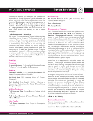The University of Hyderabad

consisting of objective and descriptive type questions on         Guest Faculty
areas related to theatre and culture. Those qualified in the      M. Sreejith Ramanan, M.Phil (M.G. University) Actor
written test will be called for an audition/interview at the      Training (TTRP – Singapore)
University. Candidates are expected to come prepared to
discuss a full length play of their choice and also               Prof. S. Ramanujam
perform a dramatic passage from a play of their choice            Ms. Supriya Shukla
in a language of their choice. Any additional talents like
music, dance, martial arts, drawing, etc. will be added           Department of Fine Arts
advantages.                                                       The Department offers a 2 year full time post-graduate degree
                                                                  course, Master in Fine Arts (MFA) in the disciplines of
Ph. D. Programme in Theatre Arts
                                                                  Painting, Printmaking and Sculpture. Twenty four hour
The focus of Doctoral program in Theatre Arts is to generate
                                                                  access to studio facilities ensure that concepts and skills
a knowledge-base in the area of Performance research and
                                                                  acquired at the undergraduate level become tools for building
practice of theatre. Performance is seen as an inclusive field
                                                                  a new level of competence and expertise. A compulsory
encompassing all the genres of performance from traditional
                                                                  component of the course is a survey of art history from
to contemporary, and explored in the backdrop of
                                                                  ancient to contemporary periods of both Indian and Western
constituent and frontier domains like history, language,
                                                                  art. This theoretical foundation is aimed at providing the
literature, anthropology, cultural studies, folklore, music and
                                                                  student an understanding of art in its total context both
management in the social and historical context. A flexible
                                                                  material and subjective. The students submit a dissertation on
interdisciplinary framework is followed to enable researchers
                                                                  a theoretical topic of their choice towards the end of course.
to carry out work in the area of performance studies. To
                                                                  The teaching does not presume to concern itself directly with
bridge the domains of practice and research, Practice as
                                                                  a young artists work. Teachers incite such works and criticize
Research in Performance is encouraged.
                                                                  the end products in a spirit of enquiry.

Faculty                                                           Instruction at the Department is essentially tutorial and
                                                                  involves a close working relationship between student and
Professor
                                                                  teacher, in which the latter encourages the student to make
B. Ananthakrishnan, Ph.D. (Madras)-Performance Studies,
                                                                  rigorous analysis of his/her work. A unique aspect of this
Production Process. (Head of the Department)
                                                                  course is the exposure the students get to the work of artists
Readers                                                           of national and international repute through the visiting
Jnaneswara Bhikshu, Ph.D. (Hyderabad) Indian Drama and            Faculty programme and workshops.
Theatre, Comparative Theatre Aesthetics                           In the print-making stream, the students are introduced to a
Satyabrata Rout, M.A. (National School of Drama)-                 wide array of basic print-making techniques, such as etching,
Scenography                                                       screen printing, lithography, linocut, woodcut, dry point and
                                                                  engraving. The students are encouraged to explore and
Rajiv Velicheti, M.A.- English ( O.U.),       Diploma in          combine the expressive possibilities of these different
Dramatic Arts (National School of Drama) - Theatre History,       techniques in their own work. These studio practices are
Acting and Direction                                              complimented by a formal introduction to the history and
                                                                  aesthetics of printmaking medium. In sculpture stream, the
Visiting Professors                                               students are encouraged in experimentation of different
Prof. Ramgopal Bajaj (Former Director, National School            methods. History and aesthetics of sculpture are taught to
of Drama)                                                         develop a critical understanding in this domain.
Prof. Mohan Maharishi (Former Director, National                  MFA in Art History
School of Drama)
                                                                  Entrance Examination
Joint Faculty                                                     Separate entrance exam would be conducted because of the
Prof. Tutun Mukherjee (from Centre for Comparative                distinct nature of the studies.
Literature)
                                                                  Admission : Written test (80 marks) and Viva (20 marks)



Prospectus cum Application Form 2010 - 11                                                                                    81
 