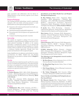The University of Hyderabad

active association and collaboration with the School of             (Coordinator of the M.B.A Health Care and Hospital
Medical Sciences so that necessary expertise can be drawn           Management Programme).
from the school.
                                                                    B. Raja Shekhar, B.Tech. (Civil - Nagarjuna), M.B.A.
Program Pedagogy                                                    (Osmania),    Ph.D. (Management – Kakatiya), M.Sc
The teaching/learning methodology would be significantly            (Psychology – SVU), FDP (IIM, Ahmedabad), PGDPMIR,
interactive with case studies and group projects to study           PGDCS – Quantitative Techniques, Operations
global health care and hospital management practices                Management, Quality Management, Consumer Protection
                                                                    and Supply Chain Management. (Dean, Students' Welfare)
Interaction
n            with eminent professionals from health care,
and hospital management                                             P. Jyothi, M.A., Ph.D. (Psychology - Osmania) –
                                                                    Organisational Behaviour, Human Resource Management,
Individual learning through guided assignments
n
                                                                    Organisational Development, and Entrepreneurship.
Personal growth/self-development and organization skill
n
workshops                                                           Mary Jessica, M.Com. (Osmania), Ph.D. (Management -
                                                                    Osmania) – Financial Management, Merchant Banking and
Computer-based learning and audio-visual aids
n
                                                                    Financial Ser vices, Investment Management and
Internship                                                          International Financial Management.
The students are required to undergo 8-10 week summer
internship in a reputed institution relating to the area so as to   Lecturers
obtain practical knowledge. In addition to the summer               Chetan Srivastava, MBA (Osmania), Ph.D. (Management –
internship, a comprehensive project is to be pursued and            Osmania), PGCCA, MCSD – Strategic Marketing.
dissertation to be submitted under the guidance of a Faculty        International Marketing, Advertising, Sales Management,
member. Efforts would also be made to provide the students          HRD and Systems
a continuous learning opportunity through short term                G.V.R.K. Acharyulu, M.Tech. (Chemical – Kakatiya),
projects and attachments with recognized hospitals.                 M.B.A. (Osmania), Ph.D. (Management – Osmania), DPM -
                                                                    Quantitative Techniques, Operations Management, Supply
Intake, Qualifications for admission and schedule for written
                                                                    Chain Management and Systems Analysis.
test/interviews for M.B.A. (Health Care and Hospital
Management) are provided in a tabular format at Chapter 2           The following are the distinguished external members
this brochure.                                                      of the School Board:
Faculty                                                             1. Mr. Peter Hassan, Advisor (Industries), Govt. of A.P. &
The School has been ranked among the top 20 in the country             Honorary Russian Consulate, Hyderabad
in terms of Intellectual Capital because of the School Faculty
                                                                    2. Mr. King Shuk Nag, Resident Editor, Times of India,
have been very productive in research and related activities.
                                                                       Hyderabad
In addition to the following list of Faculty, few more Faculty
members are expected to join the school.                            3. Prof. Furqan Qamar, Advisor (Planning Commission),
                                                                       Govt. of India, New Delhi
Professors
V. Venkata Ramana, M.B.A. (SKU), Ph.D. (Management-                 4. Mr. Venkat Changavalli, Chief Executive Officer,
Osmania) - Marketing Management, General Management,                   Emergency Management and Research Institute (EMRI)
Corporate Strategy & CRM and Services Marketing (Dean               Some of the Key invited Adjunct & Visiting Faculty are :
of the School)
                                                                    Prof. Arun K Tiwari
V. Sita, M.A., (Osmania) M.Phil, (Hyderabad), Ph.D.
(Osmania) - FDP(IIM, Ahmedabad), PGDHRM – Public                    Mr. Muntasir Ahmed, I.R.S., Visiting Faculty – Former
Policy, Human Resource Management, E-Governance,                    Director General of Income Tax, Hyderabad. In addition
entrepreneurship & Women Studies.                                   several locally and international eminent senior managers and
                                                                    management experts are regularly invited to interact with the
Readers                                                             students as Guest Speakers in the courses and electives and
S. Mallikharjuna Rao, Ph.D. (Osmania), F.I.C.W.A. –                 seminars.
Financial Management Strategic, General Management,
Infrastructure Management and Health Care Financing


88                                                                                      Prospectus cum Application Form 2010 - 11
 