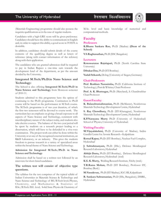 The University of Hyderabad


(Materials Engineering) programme should also possess the                  M.Sc. level and basic knowledge of numerical and
requisite qualifications as in the case of regular students.               computational methods.
Candidates with a high GRE score will be given preference.
Candidates should have the ability to communicate in English               Faculty
and, in order to support this ability, a good score in TOEFL is            Professors
desirable.                                                                 K.Bhanu Sankara Rao, Ph.D. (Madras) (Dean of the
In addition, candidates should submit details of the course                School)
contents of the qualifying degree as well as letters of                    V.S.Raghunathan, Ph.D (IISC Bangalore)
reference (along with contact information of the referees)
along with their application.                                              Lecturers
                                                                           Koteswararao Rajulapati, Ph.D. (North Carolina State
The candidates who are granted admission shall be required
                                                                           University)
to pay in Indian Rupees a one-time sum towards the
development fund of the department, as per the amount                      Dibakar Das, Ph.D (IIT Bombay)
decided by the University..                                                Vadali Srikanth, Dr.Ing (University of Siegen, Germany)
Integrated M.Tech/Ph.D.in Nano Science and                                 Chair Professors
Technology:                                                                Prof. Roddam Narasimha, Ph.D. (California Institute of
The School is also offering Integrated M.Tech/Ph.D in                      Technology), Pratt & Whitney Chair Professor
Nano Science and Technology from Monsoon semester
                                                                           Prof. A. K. Bhatnagar, Ph.D. (Maryland), S. Chandrsekhar
of 2010-11.
                                                                           Chair Professor
Students admitted to this programme have the option of
continuing to the Ph.D. programme. Continution to Ph.D                     Guest Faculty:
course will be based on the performance in M.Tech course.                  K. Balasubramahmanian, Ph.D. (McMaster), Nonferrous
The M.Tech. programme is of two year duration, of which                    Materials Technology Development Centre, Hyderabad
the first two semesters will be devoted to course work. The                S. Ray Chowdhury, Ph.D. (IIT-Kharagpur), Nonferrous
curriculum lays an emphasis on giving a broad exposure to all              Materials Technology Development Centre, Hyderabad
aspects of Nano Science and Technology, consistent with
interdisciplinary nature of the subject today, and students also           K.P.Narayana Murty Ph.D (University of Hyderabad)
take elective courses. The balance of the two-year period will             School of Physics, University of Hyderabad.
be spent by students on a research project leading to a                    Visiting Faculty:
dissertation, which will have to be defended in a viva-voce
                                                                           M.Vijayalakshmi, Ph.D. (University of Madras), Indira
examination. The project work can either be done within the
                                                                           Gandhi Centre for Atomic Research – Kalpakkam
University or at one of the recognized external institutions, an
R&D Laboratory, or an industry. This gives the students                    Komal Kapur, Ph.D. (IIT-Bombay), Nuclear Fuel Complex,
freedom to pursue research in a variety of specialized areas               Hyderabad
within the broad theme of Nano Science and Technology.                     J. Subrahmanyam, Ph.D. (IISc.), Defence Metallurgical
Admission for Integrated M.Tech./Ph.D. in Nano                             Research Laboratory, Hyderabad
Science and Technology                                                     Abhijit Dutta, Ph.D. (IIT-Bombay), Defence Metallurgical
Admission shall be based on a written test followed by an                  Research Laboratory, Hyderabad (retd)
interview for short-listed candidates.                                     K.G. K. Murty, Welding Research Institute, Trichy (retd.)
The written test will consist of objective type                            T.R.Rama Mohan, Ph.D (IIT Bombay), Professor IIT,
                                                                           Bombay (Retd.)
questions.
                                                                           M.Vasudevan, Ph.D (IIT Madras), IGCAR, Kalpakkam
The syllabus for the test comprises of the typical syllabi of
Indian Universities in Materials Science & Technology and                  R. Sankara Subramanian, Ph.D (IISc, Bangalore), DMRL,
Nano Science and Technology of BE/B.Tech level; Physics,                   Hyderabad.
C h e m i s t r y, a n d M a t h e m a t i c s & S t a t i s t i c s o f
B.Sc./B.Tech/B.E. level; Solid State Physics & Chemistry of

Prospectus cum Application Form 2010 - 11                                                                                              93
 