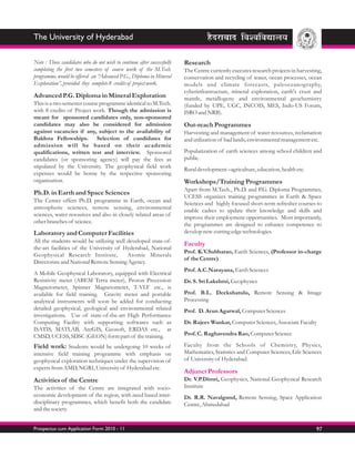 The University of Hyderabad

Note : Those candidates who do not wish to continue after successfully   Research
completing the first two semesters of course work of the M.Tech.         The Centre currently executes research projects in harvesting,
programme, would be offered an “Advanced P.G., Diploma in Mineral        conservation and recycling of water, ocean processes, ocean
Exploration”, provided they complete 8 credits of project work.          models and climate forecasts, paleoceanography,
                                                                         cyberinfrastructure, mineral exploration, earth's crust and
Advanced P.G. Diploma in Mineral Exploration                             mantle, metallogeny and environmental geochemistry
This is a two semester course programme identical to M.Tech.             (funded by UPE, UGC, INCOIS, MES, Indo-US Forum,
with 8 credits of Project work. Though the admission is                  ISRO and NRB).
meant for sponsored candidates only, non-sponsored
candidates may also be considered for admission                          Out-reach Programmes
against vacancies if any, subject to the availability of                 Harvesting and management of water resources, reclamation
Baldota Fellowships. Selection of candidates for                         and utilization of bad lands, environmental management etc.
admission will be based on their academic
qualifications, written test and interview. Sponsored                    Popularization of earth sciences among school children and
candidates (or sponsoring agency) will pay the fees as                   public.
stipulated by the University. The geophysical field work
                                                                         Rural development –agriculture, education, health etc.
expenses would be borne by the respective sponsoring
organization.                                                            Workshops/Training Programmes
                                                                         Apart from M.Tech., Ph.D. and P.G. Diploma Programmes,
Ph.D. in Earth and Space Sciences
                                                                         UCESS organizes training programmes in Earth & Space
The Center offers Ph.D. programme in Earth, ocean and
                                                                         Sciences and highly focused short-term refresher courses to
atmospheric sciences, remote sensing, environmental
                                                                         enable cadres to update their knowledge and skills and
sciences, water resources and also in closely related areas of
                                                                         improve their employment opportunities. Most importantly,
other branches of science.
                                                                         the programmes are designed to enhance competence to
Laboratory and Computer Facilities                                       develop new-cutting edge technologies.
All the students would be utilizing well developed state-of-
                                                                         Faculty
the-art facilities of the University of Hyderabad, National
                                                                         Prof. K.V.Subbarao, Earth Sciences, (Professor in-charge
Geophysical Research Institute,          Atomic Minerals
                                                                         of the Centre)
Directorate and National Remote Sensing Agency.
                                                                         Prof. A.C.Narayana, Earth Sciences
A Mobile Geophysical Laboratory, equipped with Electrical
Resistivity meter (ABEM Terra meter), Proton Precession                  Dr. S. Sri Lakshmi, Geophysics
Magnetometer, Spinner Magnetometer, T-VLF etc., is
available for field training. Gravity meter and portable                 Prof. B.L. Deekshatulu, Remote Sensing & Image
analytical instruments will soon be added for conducting                 Processing
detailed geophysical, geological and environmental related               Prof. D. Arun Agarwal, Computer Sciences
investigations. Use of state-of-the-art High Performance
Computing Facility with supporting softwares such as                     Dr. Rajeev Wankar, Computer Sciences, Associate Faculty
ISATIS, MATLAB, ArcGIS, Geosoft, ERDAS etc., at
CMSD, UCESS, SDSC (GEON) form part of the training.                      Prof. C. Raghavendra Rao, Computer Science

Field work: Students would be undergoing 10 weeks of                     Faculty from the Schools of Chemistry, Physics,
intensive field training programme with emphasis on                      Mathematics, Statistics and Computer Sciences, Life Sciences
geophysical exploration techniques under the supervision of              of University of Hyderabad.
experts from AMD, NGRI, University of Hyderabad etc.
                                                                         Adjunct Professors
Activities of the Centre                                                 Dr. V.P.Dimri, Geophysics, National Geophysical Research
The activities of the Centre are integrated with socio-                  Institute
economic development of the region, with need based inter-               Dr. R.R. Navalgund, Remote Sensing, Space Application
disciplinary programmes, which benefit both the candidate                Centre, Ahmedabad
and the society.


Prospectus cum Application Form 2010 - 11                                                                                           97
 
