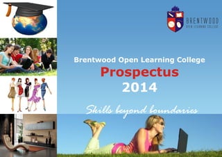 1 
Brentwood Open Learning College 
Prospectus 
2014 
Skills beyond boundaries  