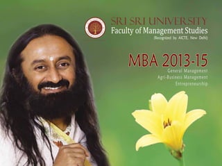 Sri Sri University
Faculty of Management Studies
            (Recognized by AICTE, New Delhi)




     MBA 2013-15   General Management
              Agri-Business Management
                       Entrepreneurship
 