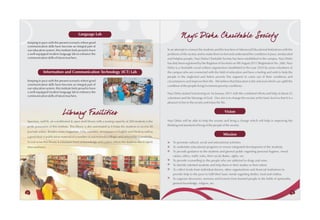 Language Lab
                                                                                                                      Nayi Disha Charitable Society
Keeping in pace with the present scenario where good
communication skills have become an integral part of
our education system, this institute feels proud to have                                                   In an attempt to connect the students and the teachers of Advanced Educational Institutions with the
a well-equipped modern language lab to enhance the                                                         problems of the society and to make them to feel and understand the condition of poor, uneducated
communication skills of future teachers.                                                                   and helpless people, Nayi Disha Charitable Society has been established in the campus. Nayi Disha
                                                                                                           has duly been registered by the Registrar of Societies on 9th August 2011 (Registration No. 268). Nayi
                                                                                                           Disha is a charitable social welfare organization established in the year 2010 by some volunteers of
             Information and Communication Technology (ICT) Lab                                            the campus who are connected with the field of education and have a feeling and wish to help the
                                                                                                           people in the neglected and below poverty line segment to come out of their conditions and
Keeping in pace with the present scenario where good                                                       circumstances and improve their life. We believe that Education is the only tool which can uplift the
communication skills have become an integral part of                                                       condition of the people living in extreme poverty conditions.
our education system, this institute feels proud to have
a well-equipped modern language lab to enhance the                                                         Nayi Disha started functioning on 1st January 2011 with the combined efforts and help of about 25
communication skills of future teachers.
                                                                                                           volunteers and the blessings of God. Our aim is to change the society at the basic level so that it is a
                                                                                                           pleasure to live in the society and enjoy the life.


                             Library Facilities                                                                                                           Vision

Spacious, well lit, air-conditioned & open shelf library with a seating capacity of 200 students is the    Nayi Disha will be able to help the society and bring a change which will help in improving the
pride possession of this institute. This library is also automated as it helps the students to access 20   thinking and standard of living of the people of the society.

journals online. Besides many magazines, CDs, cassettes, newspapers in English and Hindi as well as
                                                                                                                                                         Mission
a good deal of publication material of a number of autonomous colleges and universities is available.
In real sense this library is a treasure trove of knowledge and a place where the students like to spent       To promote cultural, social and educational activities.
time and learn.                                                                                                To undertake educational programs to ensure integrated development of the students.
                                                                                                               To provide guidance to the students and general public regarding personal hygiene, moral
                                                                                                               values, ethics, traffic rules, their social duties, rights, etc.
                                                                                                               To provide counselling to the people who are addicted to drugs and wine.
                                                                                                               To identify talented students and help them in their studies or their talent.
                                                                                                               To collect funds from individual donors, other organizations and financial institutions to
                                                                                                               provide help to the poor to fulfil their basic needs regarding shelter, food and clothes.
                                                                                                               To organize discourses, sermons and lectures from learned people in the fields of spirituality,
                                                                                                               general knowledge, religion, etc.

52                                                                                                                                                                                                               53
 