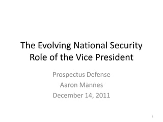 The Evolving National Security
  Role of the Vice President
       Prospectus Defense
         Aaron Mannes
       December 14, 2011

                                 1
 