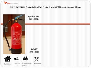 Extincteurs Portatifs Eau Pulvérisée + additif 2 litres, 6 litres et 9 litres


                                 Epsilon FF6
                                  21A . 233B




                                     Fs9-EV
                                   27A . 233B




Habitations   Bureaux   Établissements   Restaurants
                        publics
 