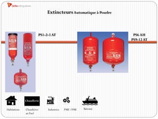 Extincteurs Automatique à Poudre



                           PS1-2-3 AT                               PS6 AH
                                                                   PS9-12 AT




              Chaufferie

Habitations   Chaudières        Industries   PME /PMI   Bateaux
              au Fuel
 