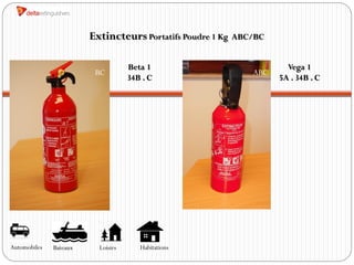 Extincteurs Portatifs Poudre 1 Kg   ABC/BC


                                    Beta 1                             Vega 1
                         BC                                    ABC
                                    34B . C                          5A . 34B . C




                                                     BC




Automobiles   Bateaux     Loisirs      Habitations
 