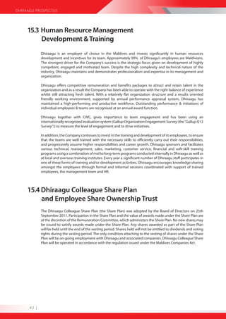 DHIRAAGU PROSPECTUS




     15.3 Human Resource Management
          Development & Training
             Dhiraagu is an employer of choice in the Maldives and invests significantly in human resources
             development and incentives for its team. Approximately 99% of Dhiraagu’s employees are Maldivians.
             The strongest driver for the Company’s success is the strategic focus given on development of highly
             competent, engaged and motivated team. Despite the high complexity and technical nature of the
             industry, Dhiraagu maintains and demonstrates professionalism and expertise in its management and
             organization.

             Dhiraagu offers competitive remuneration and benefits packages to attract and retain talent in the
             organization and as a result the Company has been able to operate with the right balance of experience
             whilst still attracting fresh talent. With a relatively flat organization structure and a results oriented
             friendly working environment, supported by annual performance appraisal system, Dhiraagu has
             maintained a high-performing and productive workforce. Outstanding performance & initiations of
             individual employees & teams are recognised at an annual award function.

             Dhiraagu together with CWC, gives importance to team engagement and has been using an
             internationally recognized evaluation system (Gallup Organization Engagement Survey (the “Gallup Q12
             Survey”)) to measure the level of engagement and to drive initiatives.

             In addition, the Company continues to invest in the training and development of its employees, to ensure
             that the teams are well trained with the necessary skills to efficiently carry out their responsibilities,
             and progressively assume higher responsibilities and career growth. Dhiraagu sponsors and facilitates
             various technical, management, sales, marketing, customer service, financial and soft-skill training
             programs using a combination of mid to long-term programs conducted internally in Dhiraagu as well as
             at local and overseas training institutes. Every year a significant number of Dhiraagu staff participates in
             one of these forms of training and/or development activities. Dhiraagu encourages knowledge sharing
             amongst the employees through formal and informal sessions coordinated with support of trained
             employees, the management team and HR.




     15.4 Dhiraagu Colleague Share Plan
          and Employee Share Ownership Trust
             The Dhiraagu Colleague Share Plan (the Share Plan) was adopted by the Board of Directors on 25th
             September 2011. Participation in the Share Plan and the value of awards made under the Share Plan are
             at the discretion of the Remuneration Committee, which administers the Share Plan. No new shares may
             be issued to satisfy awards made under the Share Plan. Any shares awarded as part of the Share Plan
             will be held until the end of the vesting period. Shares held will not be entitled to dividends and voting
             rights during the vesting period. The only condition attaching to the vesting of shares under the Share
             Plan will be on-going employment with Dhiraagu and associated companies. Dhiraagu Colleague Share
             Plan will be operated in accordance with the regulation issued under the Maldives Companies Act.




      42 |
 