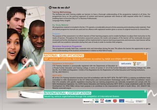 how do we c2u?
        Training Methodology
        The facilitator-led skills training enable our learners to have a thorough understanding of the programme material at all times. Our
        programmes focus on the practical approach of content and learners graduate with hands-on skills required within the IT industry,
        enabling them to function fully as IT or Business Professionals.
        Language Policy: English

        Our Study Material
        All programme material is included in the fee. CTU spends a considerable amount of time assessing and evaluating study materials. Tried
        and tested programme manuals are used and our alliance with registered vendors gives us access to original resources to choose from.

        Progress
        The purpose of the assessment is to inform learners of their learning progress and to enable facilitators to adjust their instruction to the
        needs of learners. Throughout the formative assessment process the results and progress of the learner will be continually discussed,
        reviewed and further development strategies will be implemented to improve learning programmes and instruction. Each learner will be
        issued with two academic transcripts during their year of study in order to monitor their progress.

        Workplace Experience Programme
        This programme includes field trips, corporate visits and internships during the year. This allows the learner the opportunity to gain a
        better understanding of the business environment in relation to their field of study.



NQF registered qualifications: National Certificates accredited by SAQA and ETQA’s ISETT SETA.

        Department of Education
        CTU Training Solutions is provisionally registered with the Department of Education as
        a Private Further Education and Training College, in terms of section 31 (3) of the Further Education and Training Colleges Act, 2006
        (Act No. 16 of 2006) and Regulation 15(4)(b) of the Regulations for the Registration of Further Education and Training Institutions.
        FET No: 2007/FEO/013.

        ISETT SETA
        All of the CTU Training Solutions branches have full accreditation with the ISETT SETA. The ISETT SETA is a training accreditation body
        committed to skills development in the ICT (Information and Communications Technology) sector. ISETT SETA accreditation means
        that CTU complies with specific regulations ensuring that our training programmes are nationally recognised and comply with the
        Skills Development legislation. As a SETA (Sector Education and Training Authority) ISETT SETA is a body established under the Skills
        Development Act (RSA,1998c) whose main purpose is to contribute to the improvement of skills in South Africa. ACC 2006/07/186.
        Website: www.isett.org.za



issued by various organisations through the completion of International Exams.


                                                                                                                                                 05
 