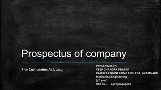 Prospectus of company
The Companies Act, 2013
PRESENTED BY:-
VEER CHANDRA PRATAP
RAJKIYA ENGINEERING COLLEGE, AZAMGARH
Mechanical Engineering
(3rd year)
Roll no. :- 1907360409006
 