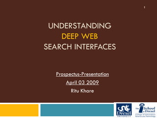1




 UNDERSTANDING
    DEEP WEB
SEARCH INTERFACES


  Prospectus-Presentation
      April 03 2009
        Ritu Khare
 