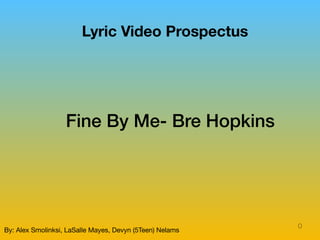 Lyric Video Prospectus
By: Alex Smolinksi, LaSalle Mayes, Devyn (5Teen) Nelams
Fine By Me- Bre Hopkins
0
 