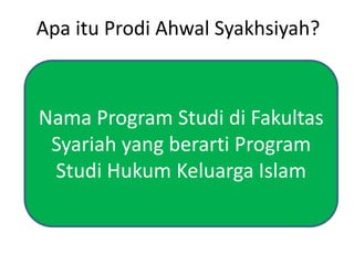 Apa itu Prodi Ahwal Syakhsiyah?
Nama Program Studi di Fakultas
Syariah yang berarti Program
Studi Hukum Keluarga Islam
 