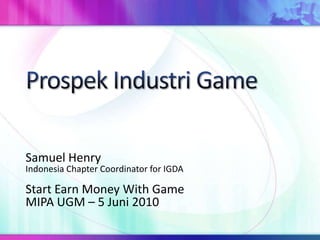 Prospek Industri Game Samuel Henry Indonesia Chapter Coordinator for IGDA Start Earn Money With GameMIPA UGM – 5 Juni 2010 