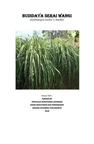 BUDIDAYA SERAI WANGI
(Cymbopogon nardus L. Randle)
Disusun Oleh :
SUROSO.SP
PENYULUH KEHUTANAN LAPANGAN
DINAS KEHUTANAN DAN PERKEBUNAN
DAERAH ISTIMEWA YOGYAKARTA
2018
 