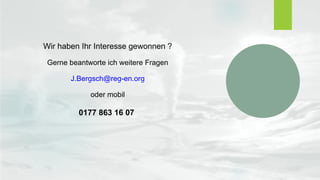 Wir haben Ihr Interesse gewonnen ?
Gerne beantworte ich weitere Fragen
J.Bergsch@reg-en.org
oder mobil
0177 863 16 07
 