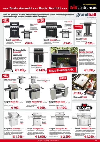 Nur in Neu-Isenburg!

100% wetterfest!
+++ Beste Auswahl +++ Beste Qualität +++                                                                                                                                                                                 .de
Grand Hall genießt seit 30 Jahren hohes Ansehen aufgrund exzellenter Qualität, stilvollem Design und seiner
innovativen Lösungen. Mit Grand Hall ist das Leben im Freien perfekt!

NEU                                                                                NEU                                                            Gasgrill Argon 229
                                                                                                                                                  Edelstahl
                                                            Gasgrill Argon 225                                                                    5 Edelstahlbrenner
                                                            Edelstahl                                                                             + 1 Seitenbrenner
                                                            4 Edelstahlbrenner                                                                    Grillfläche 76x39 cm     Jetzt NEU!
                                                            + 1 Seitenbrenner                                                                                             Auch in Edelstahl!
                                                                                                                                                            E 749,–
                                                            Grillfläche 56x39 cm
                                                                      E 649,–




                                                                                                                                                                              Gasgrill T-Grill
    Gasgrill Argon 223 schwarz                                                                 Gasgrill Argon 227 schwarz                                                     2 Crossray Infrarotbrenner.

                                                  € 549,-                                                                                      € 649,-                                                € 999,-
    4 Edelstahlbrenner + 1 Seitenbrenner                                                       5 Edelstahlbrenner + 1 Seitenbrenner
    Grillfläche 56x39 cm                                                                       Grillfläche 76x39 cm




                      Terrassenstrahler                                                                                                                                               Gasgrill
                      Totum HLS                                                                                                                                                       Porsche X-series 2
                      Heizstrahler mit Licht                                                                                                                                          Abgedeckte Schränke mit Kabelkorb
                      und Musikanschluss.                                                                                                                                             und Gasflaschenaufbewahrung,
                      Farbige LED Stimmungsleuchten,                                                                                                                                  Edelstahl-Feuerraum, doppelwandige
                      Wireless Lan, Verbindung mit                                                                                                                                    isolierte Haube, vier 4,6 kWh Crossray®-
                      einem MP3 Player möglich, alle                                                                                                                                  Infrarot-Brenner, 48x85 cm Grillfläche,
                      elektrischen Geräte werden aus                                                                                                                                  Rotisserie-Kit und integrierter, abge-
                      eine aufladbaren Batterie oder                                                                                                                                  deckter Grill-motor, LCD-Display mit
                      durch den direkten 220V Anschluss                                                                                                                               Zeitkontrolle und Messfühler, modern
                                                                                                                                                                                      gestylte LED zur Brennerbetriebsanzeige.
                      gespeist. HBT 184x54x37 cm.             Gasgrill Odeon
                                                              4 Crossray Infrarotbrenner.

                           € 1.499,-                                       € 1.499,- Neue Heiztechnik!                                                                                              € 6.999,-
NEU
 Gasgrill Maxim 425 Edelstahl                                                Gasgrill Maxim 429 BB Edelstahl
                                                                             Ausstattung und Maße wie 427 BB.
                                                                                                                                       NEU
 Ausstattung und Maße wie 423.
                      E 899,–                                                               E 1.399,–




                                                                                                                                                                         € 229,-
                                                                                                                                                                         Elektrogrill E-Grill
                                                                                                                                                                         Grillfläche 30x45 cm, 1500 W Gesamtleistung.

 Gasgrill Maxim 423 Pearl Grey                    Gasgrill Maxim 427 BB Pearl Grey                          Gasgrill Maxim Island Pearl Grey
 4 Edelstahlbrenner + 1 Seitenbrenner             5 Edelstahlbrenner + 1 Seitenbrenner                      5 Edelstahlbrenner + 1 Seitenbrenner + 1 Infrarot
 Grillfläche 64x48 cm.                            + 1 Infrarot Vertikalbrenner                              Vertikalbrenner Grillfläche 80x48 cm.

                 € 799,-                                                      € 999,-                                         € 1.499,-
                                                  Grillfläche 80x48 cm.




                                     Auch in                                                Auch in
                                     schwarz                                                schwarz
                                     erhältlich                                             erhältlich
                                     € 999,-                                                € 1.299,-


 Gasgrill LE-Reihe 485 Edelstahl                     Gasgrill Prestige P450 Edelstahl                       Gasgrill Prestige Pro 450 Edelstahl                            Gasgrill Prestige PT750 Edelstahl
 3 Edelstahlbrenner + Infrarot Heckbrenner +         3 Edelstahlbrenner + Infrarot Heckbrenner              3 Edelstahlbrenner + Infrarot Heckbrenner, Infrarot            7 Brenner gesamt, Doppelgrillsystem mit jeweili-
 1x Keramik Infrarot Seitenbrenner, wendbarer        + 1x Keramik Seitenbrenner, Drehspieß                  SizzleZone Grill & Seitenbrenner, Eiswürfelbehälter            gem SizzleZone Brenner + Infrarot Heckbrenner +
 Gussrost 2-tlg., Halogen Innenbeleuchtung,          mit Motor, wendbarer Wave Gussrost 3-tlg.,             mit Schneidebrett, Edelstahl-Grillrost, Grill-Drehspieß        Seitenbrenner, Edelstahl Grillrost 5-tlg., Profi Grill-
 Grillfläche 69x46 cm.                               Grillfläche 68x43 cm.                                  verchromt mit Motor,                                           Drehspieß SET mit Motor,

                     € 1.249,-                                          € 1.699,-                                                       € 2.399,-                                                   € 4.350,-
                                                                                                            Grillfläche 68x43 cm.                                          Grillfläche 113x43 cm.



                                                                                   www.schmidt-ambiente.de                                                                                                                       13
 