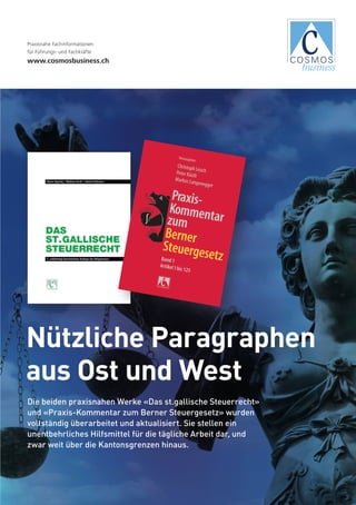 Nützliche Paragraphen
aus Ost und West
Die beiden praxisnahen Werke «Das st.gallische Steuerrecht»
und «Praxis-Kommentar zum Berner Steuergesetz» wurden
vollständig überarbeitet und aktualisiert. Sie stellen ein
unentbehrliches Hilfsmittel für die tägliche Arbeit dar, und
zwar weit über die Kantonsgrenzen hinaus.
Praxisnahe Fach­­infor­­­mationen
für Führungs- und Fachkräfte
www.cosmosbusiness.ch
 