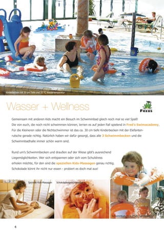 Kinderbecken mit 30 cm Tiefe und 32 °C Wassertemperatur




Wasser + Wellness




                    Spezielle Kids-Massa...
