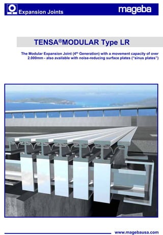 Expansion Joints




       TENSA®MODULAR Type LR
The Modular Expansion Joint (4th Generation) with a movement capacity of over
   2.000mm - also available with noise-reducing surface plates (“sinus plates”)




                                                     www.magebausa.com
 