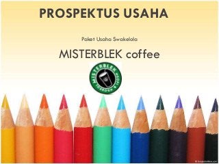 PROSPEKTUS USAHA 
Paket Usaha Swakelola 
MISTERBLEK coffee 
 