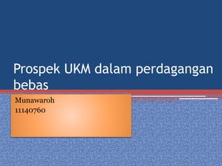 Prospek UKM dalam perdagangan
bebas
Munawaroh
11140760
 