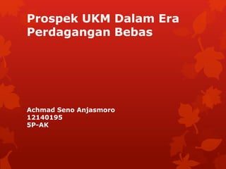 Prospek UKM Dalam Era
Perdagangan Bebas
Achmad Seno Anjasmoro
12140195
5P-AK
 