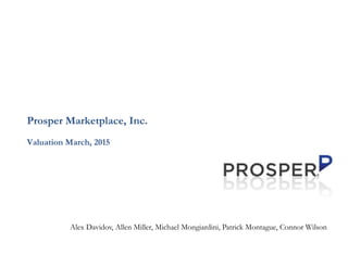 Prosper Marketplace, Inc.
Valuation March, 2015
Alex Davidov, Allen Miller, Michael Mongiardini, Patrick Montague, Connor Wilson
 