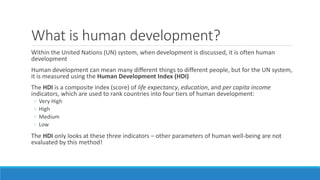 What is human development?
Within the United Nations (UN) system, when development is discussed, it is often human
develop...