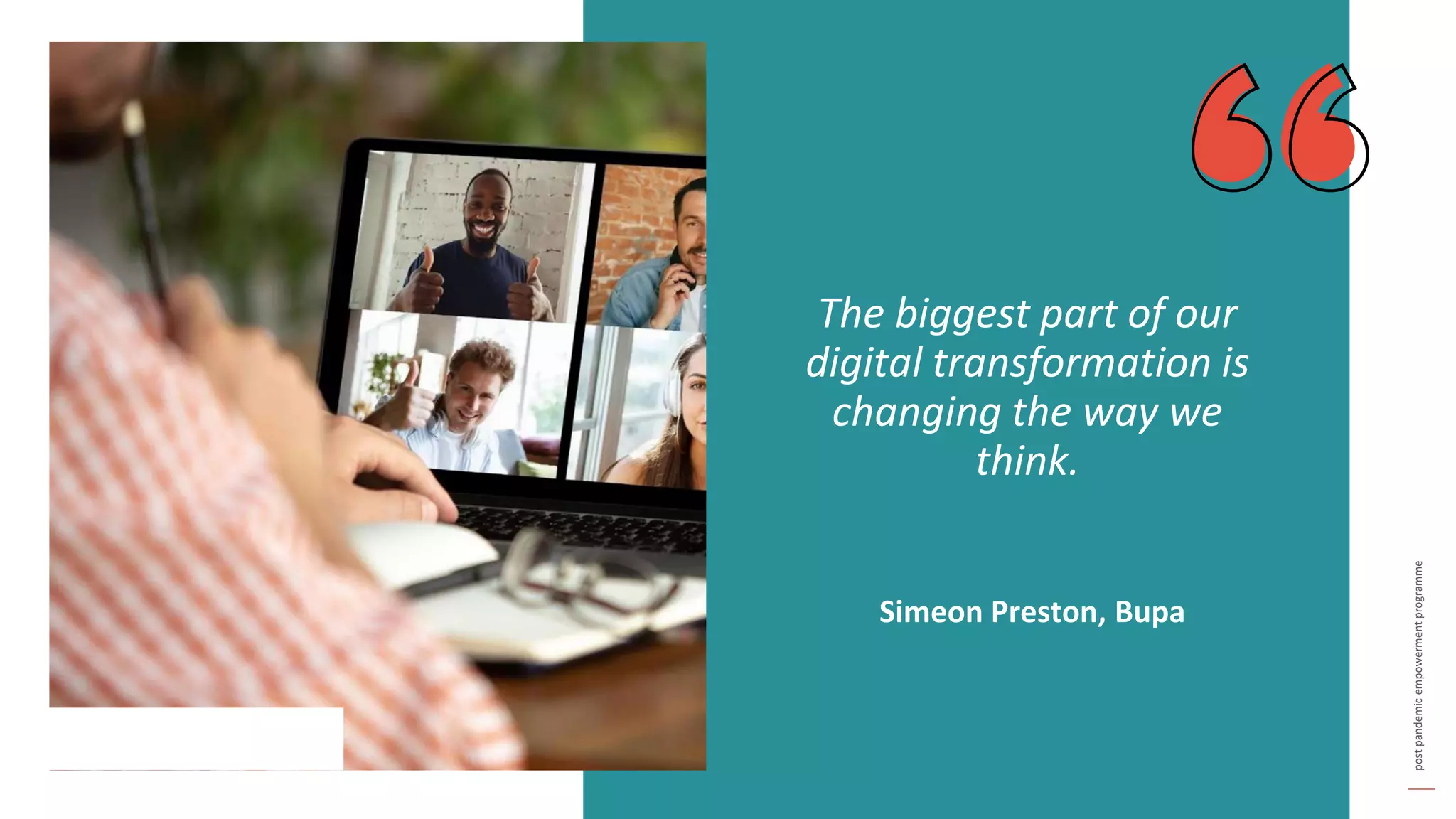 post
pandemic
empowerment
programme
The biggest part of our
digital transformation is
changing the way we
think.
Simeon Preston, Bupa
 