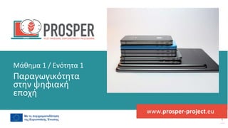 post
pandemic
empowerment
programme
www.prosper-project.eu
Παραγωγικότητα
στην ψηφιακή
εποχή
Μάθημα 1 / Ενότητα 1
 